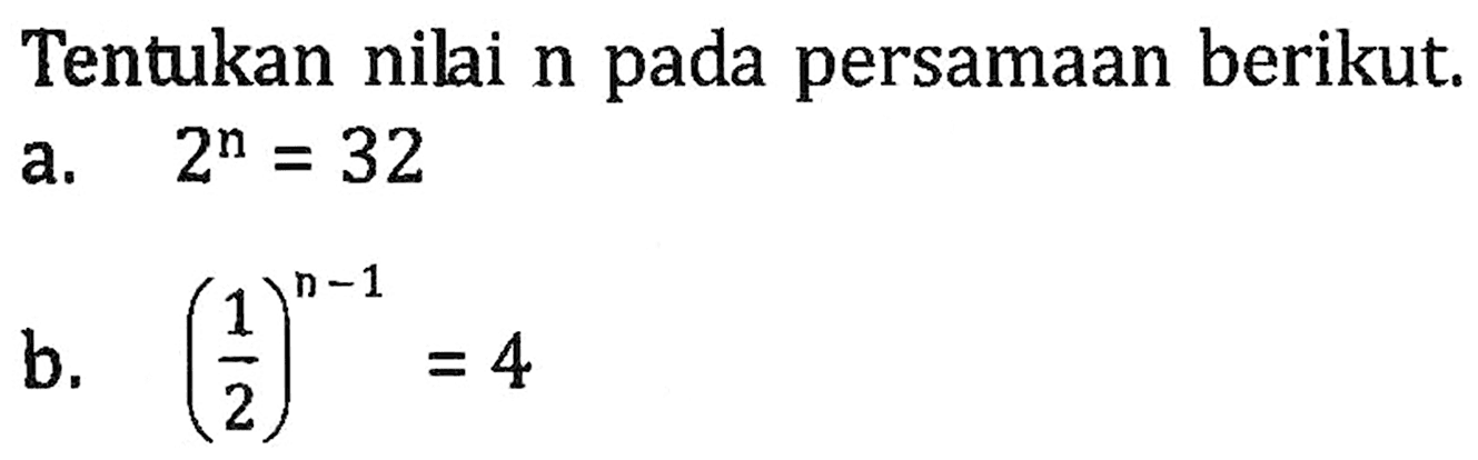 Tentukan nilai n pada persamaan berikut. a. 2^n = 32 b. (1/2)^(n - 1) = 4