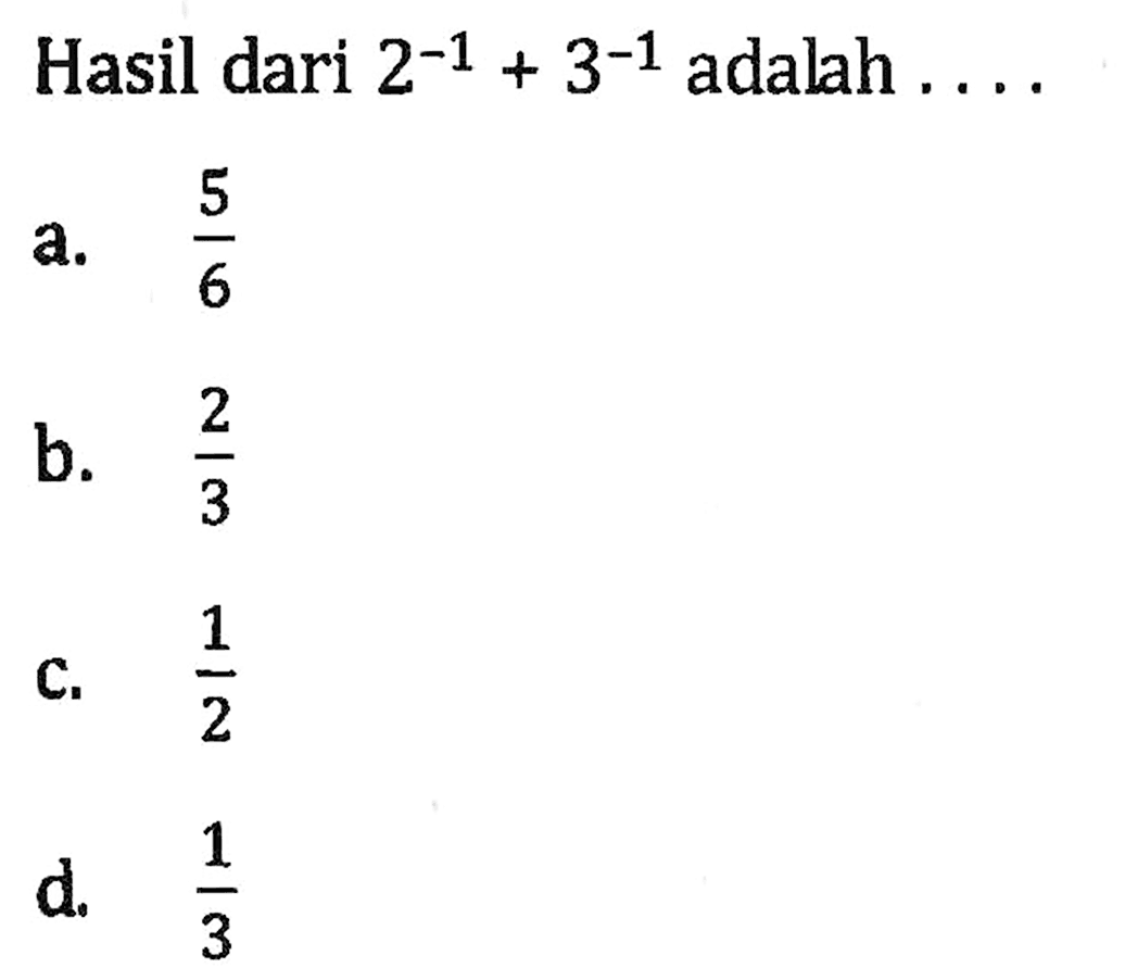 Hasil dari 2^-1 + 3^-1 adalah a. 5/6 b. 2/3 c. 1/2 d. 1/3