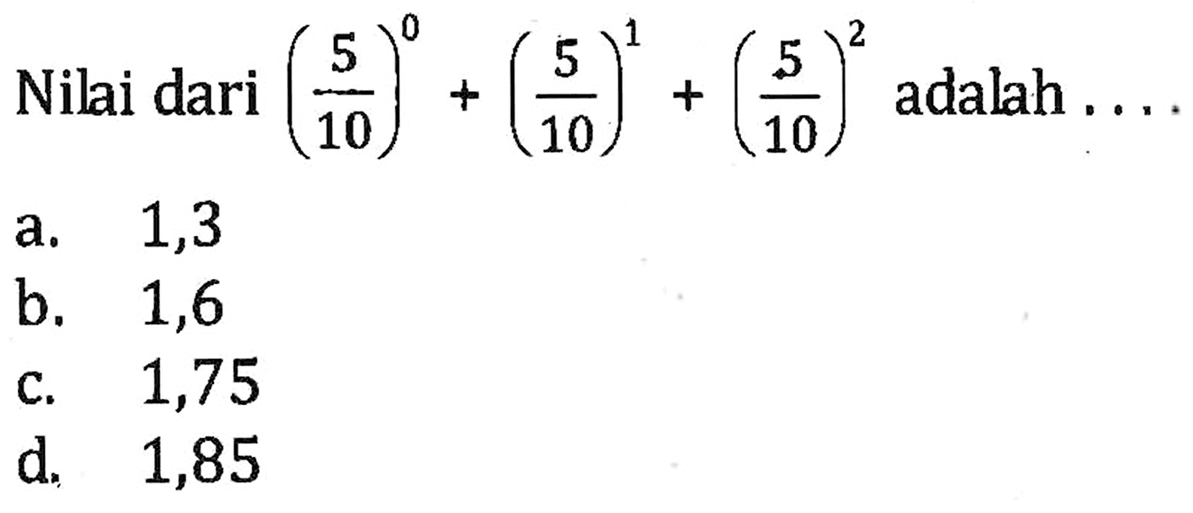 Nilai dari adalah (5/10)^0 + (5/10)^1 + (5/10)^2 adalah a 1.3 b 1,6 c/ 1,75 d 1,85