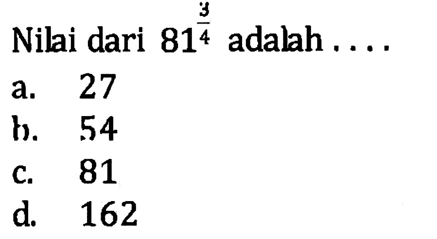 Nilai dari 81^(3/4) adalah.... a. 27 b. 54 c. 81 d. 162