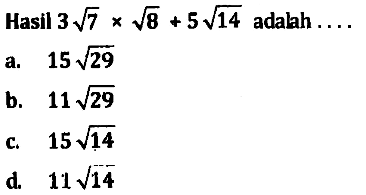 Hasil 3 akar(7) x akar(8) + 5 akar(14) adalah... a. 15 akar(29) b. 11 akar(29) c. 15 akar(14) d. 11 akar(14)