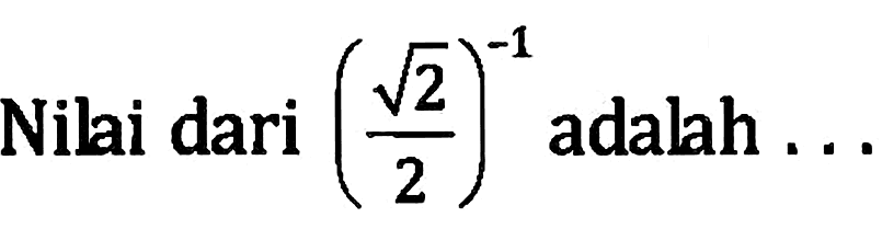 Nilai dari (akar(2)/2)^(-1) adalah...