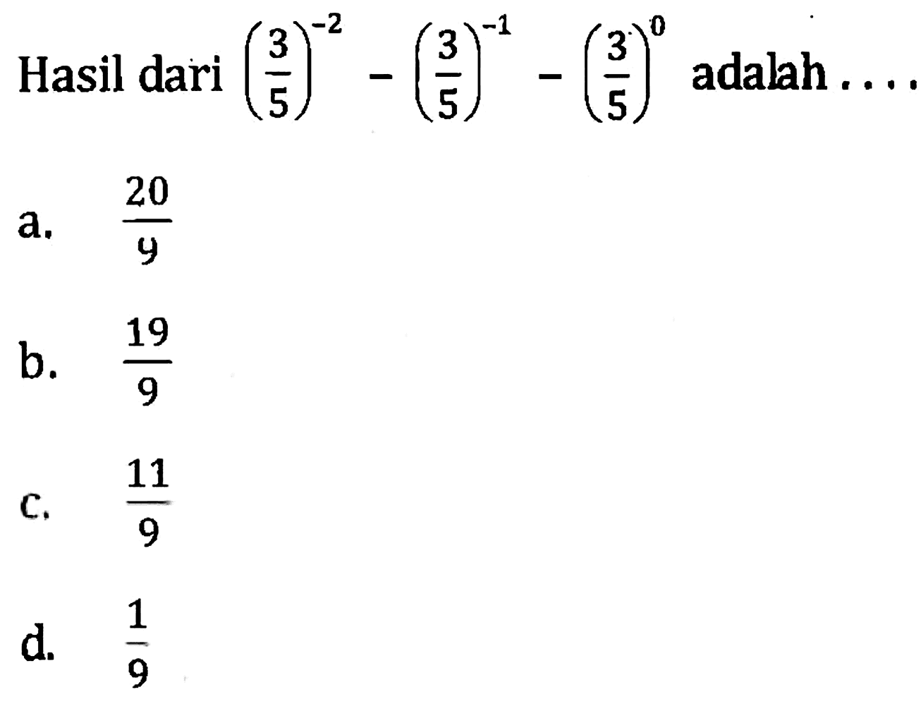 Hasil dari (3/5)^(-2) - (3/5)^(-1) - (3/5)^0 adalah a. 20/9 b. 19/9 c. 11/9 d. 1/9