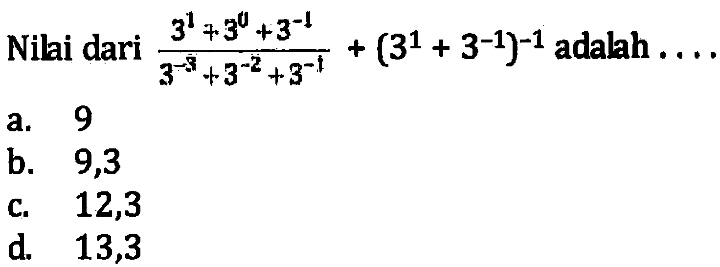 Nilai dari (3^1 + 360 + 3^-1)/(3^-3 + 3^-2 X 3^-1) + (3^1 + 3^-1)^-1 adalah ...