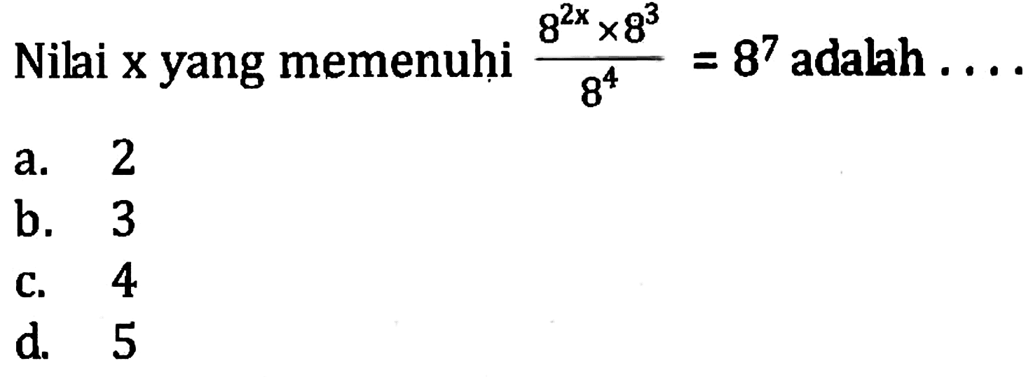 Nilai x yang memenuhi (8^(2x) x 8^3)/8^4 = 8^7 adalah ... a. 2 b. 3 c. 4 d. 5