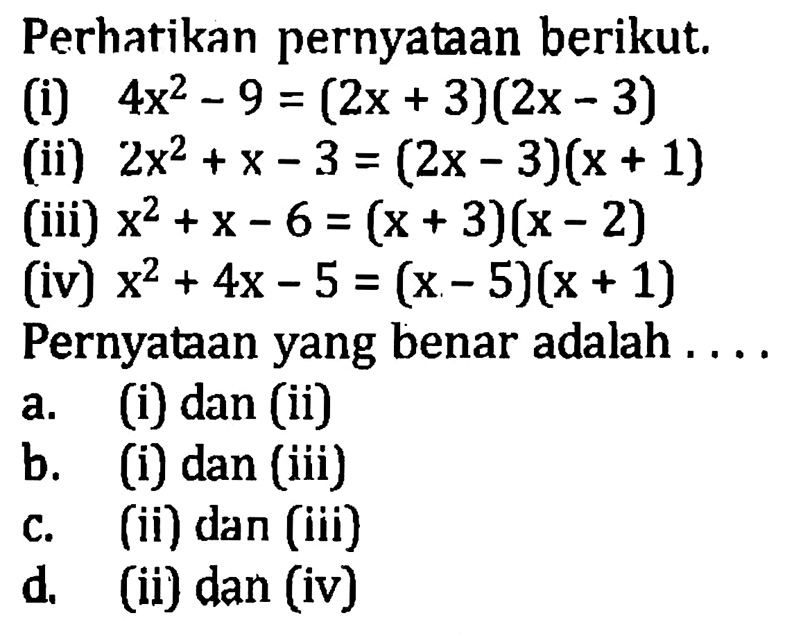 Perhatikan pernyataan berikut. (i) 4x^2-9 = (2x+3)(2x-3) (ii) 2x^2+x-3 = (2x 3)(x+1) (iii) x^2+x-6 = (x+3)(x-2) (iv) x^2+4x-5 = (x-5)(x+1) Pernyataan yang benar adalah....