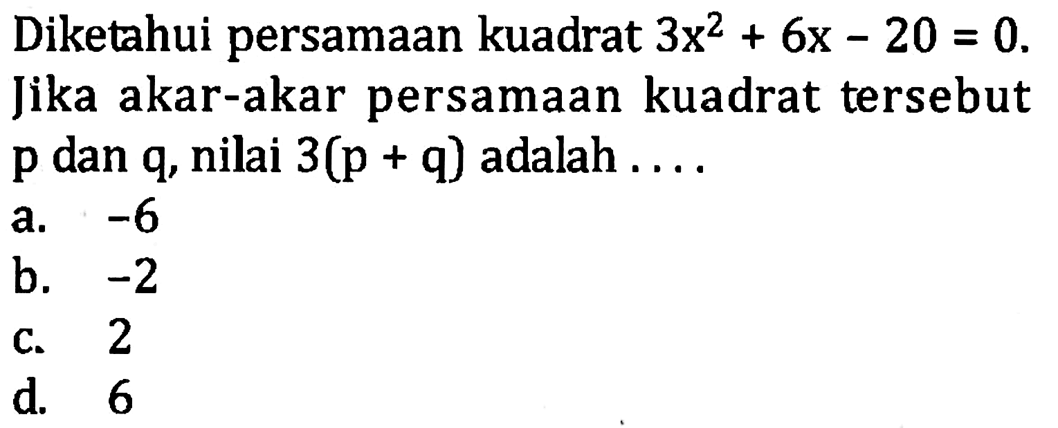 Diketahui persamaan kuadrat 3x^2 + 6x - 20 = 0. Jika akar-akar persamaan kuadrat tersebut p dan q, nilai 3(p + 9) adalah ...