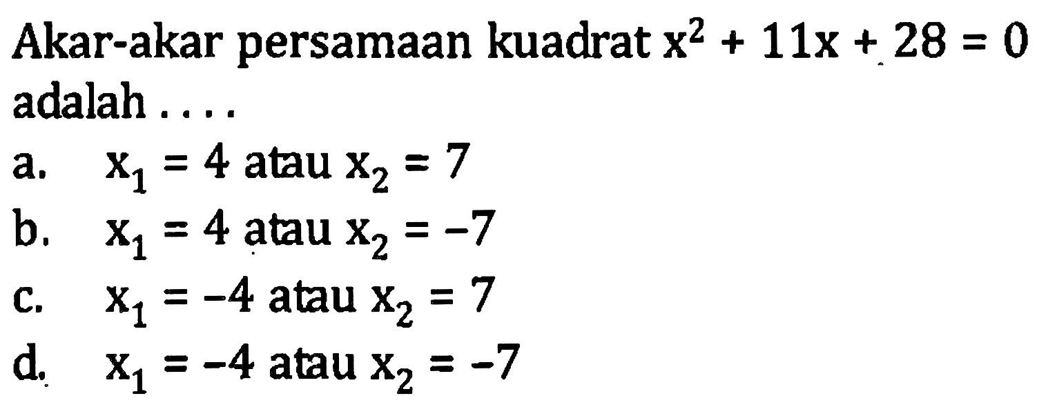 Akar-akar persamaan kuadrat x^2 +11x + 28 = 0 adalah a.X1 = 4 atau X2 = 7 b. X1 = 4 atau X2= -7 C. X1 = -4 atau X2 = 7 D. X1 = -4 atau X2 = -7