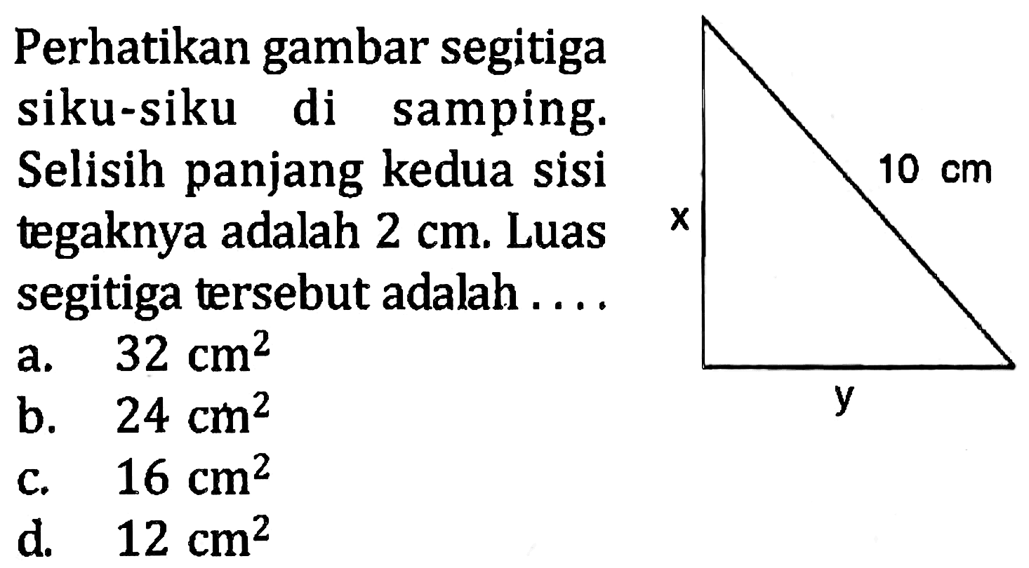 Perhatikan gambar segitiga siku-siku di samping. Selisih panjang kedua sisi tegaknya adalah 2 cm. Luas segitiga tersebut adalah...