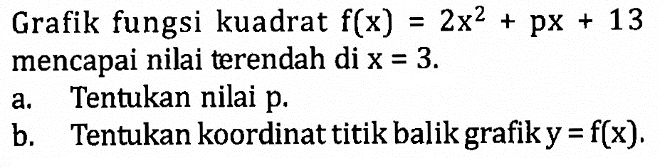 Grafik fungsi kuadrat f(x) = 2x^2 + px + 13 mencapai nilai terendah di x = 3. a. Tentukan nilai p. b. Tentukan koordinat titik balik grafik y = f(x).