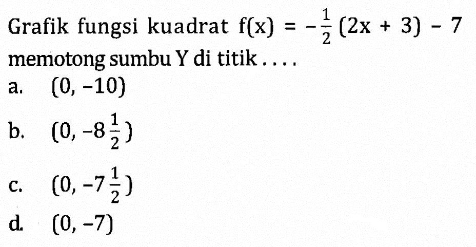 Grafik fungsi kuadrat f(x) = -1/2 (2x + 3) memotong sumbu Y di titik .... a. (0, -10) b. (0, -8 1/2) c. (0, -7 1/2) d (0, -7)