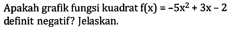 Apakah grafik fungsi kuadrat  f(x)=-5 x^2+3 x-2  definit negatif? Jelaskan.