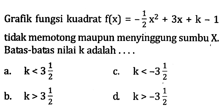 3x2 Grafik fungsi kuadrat f(x) = - 1/2 x^2 + 3x + k - 1 tidak memotong maupun menyinggung sumbu X . Batas-batas nilai k adalah ....