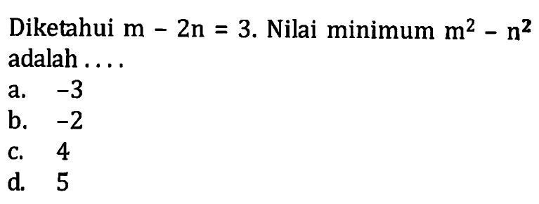 Diketahui m-2n=3. Nilai minimum m^2-n^2 adalah ....