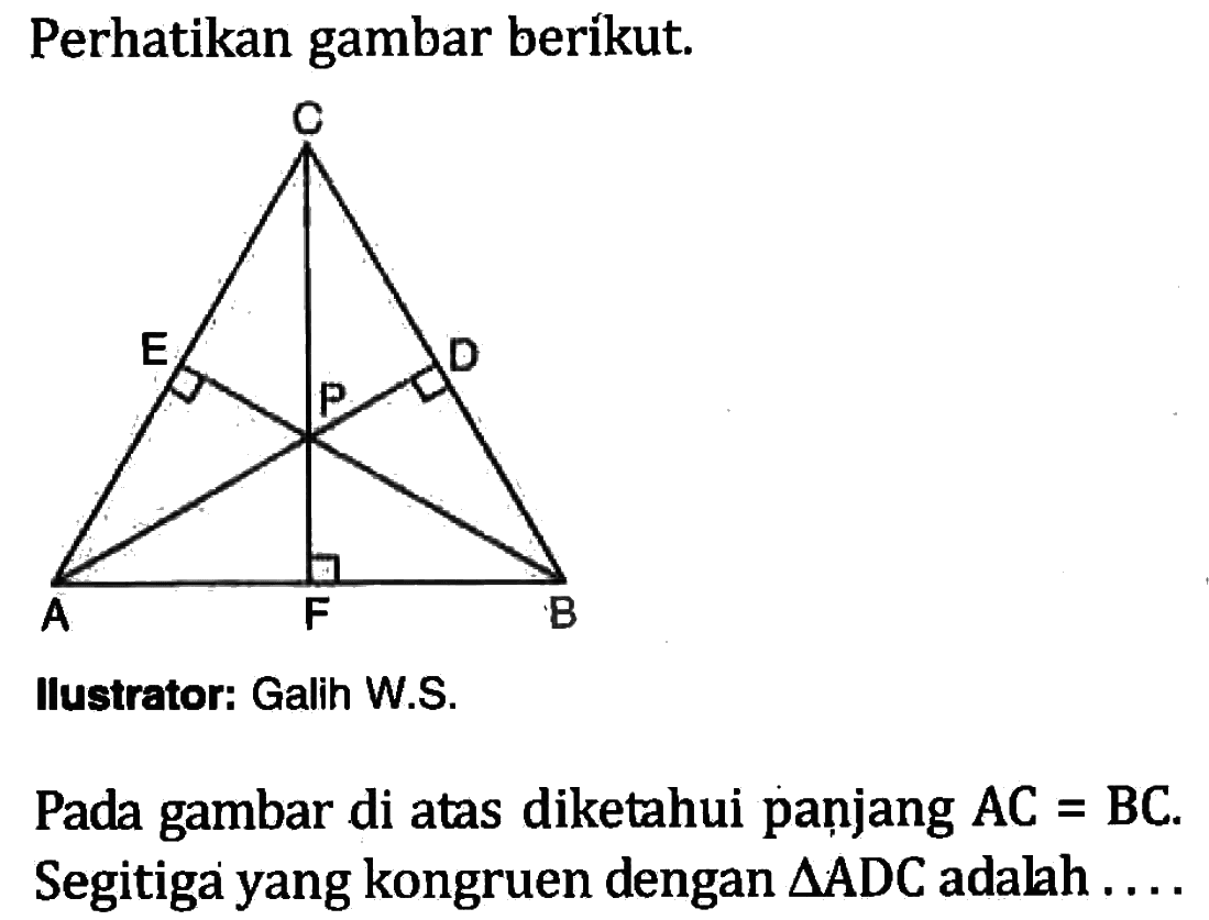 Perhatikan gambar berikut.Ilustrator: Galih W.S.Pada gambar di atas diketahui panjang  A C=B C . Segitiga yang kongruen dengan  segitiga (ADC)  adalah ....