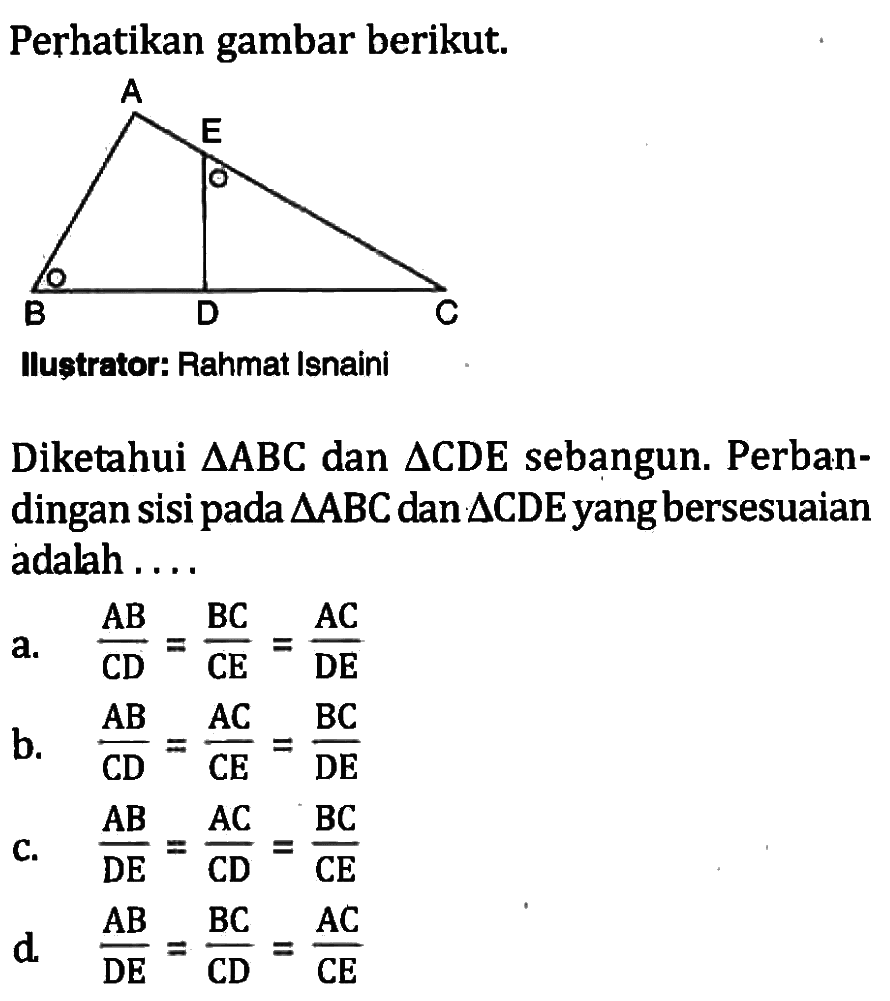 Perhatikan gambar berikut.Diketahui segitiga ABC dan segitiga CDE sebangun. Perbandingan sisi pada segitiga ABC dan segitiga CDE yang bersesuaian adalah ....