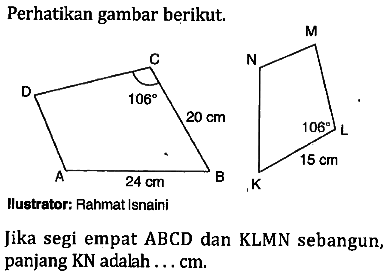 Perhatikan gambar berikut.Jika segi empat ABCD dan KLMN sebangun, panjang KN adalah...cm