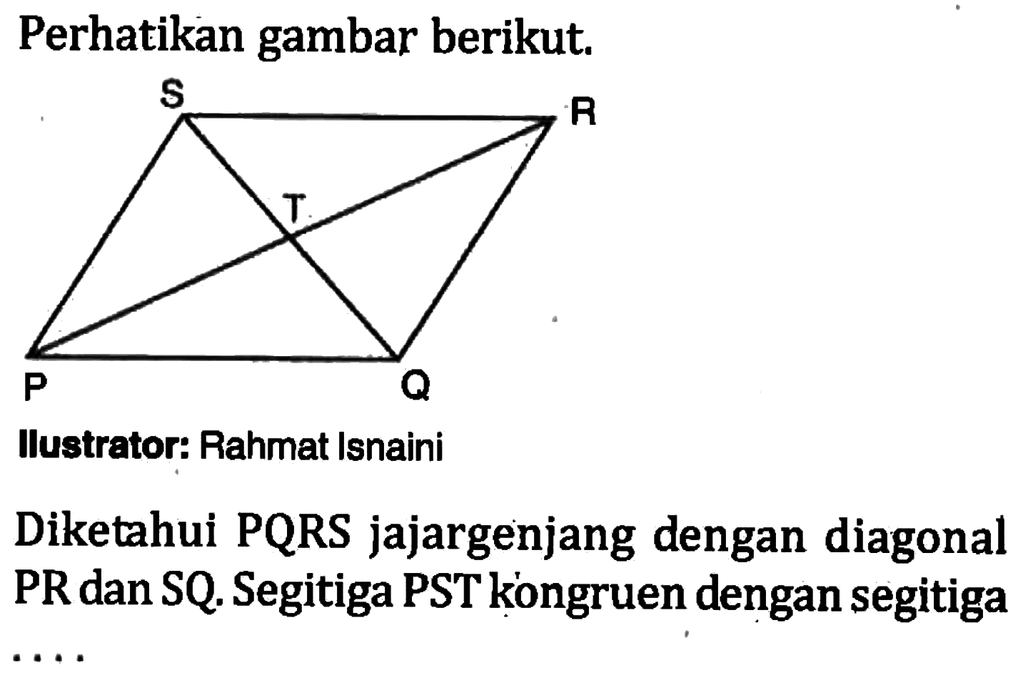 Perhatikan gambar berikut.S R T P QIlustrator: Rahmat IsnainiDiketahui PQRS jajargenjang dengan diagonal PR dan SQ. Segitiga PST kóngruen dengan segitiga...