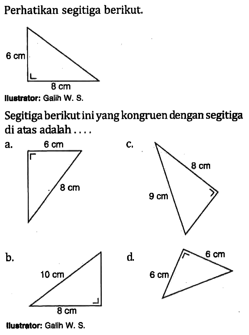 Perhatikan segitiga berikut. 6 cm 8 cm Segitiga berikut ini yang kongruen dengan segitiga di atas adalah .... Ilustrator: Galih W. S.