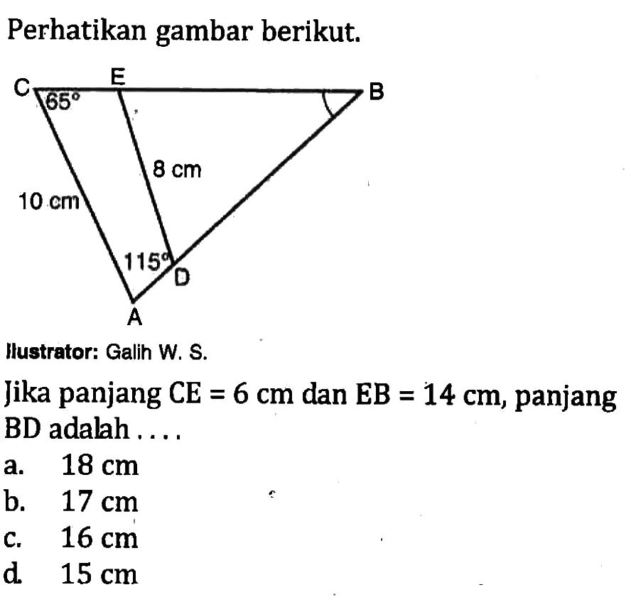 Perhatikan gambar berikut.A B C D E 85 115 10 cm 8 cmllustrator: Galih W. S.Jika panjang  CE=6 cm  dan  EB=14 cm , panjangBD adalah ....