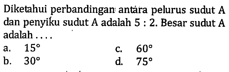 Diketahui perbandingan antara pelurus sudut A dan penyiku sudut A adalah 5:2. Besar sudut A adalah ....