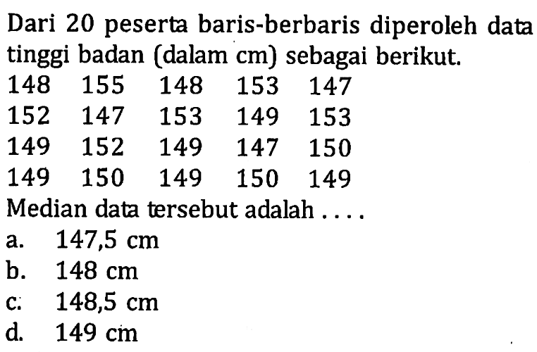 Dari 20 peserta baris-berbaris diperoleh data tinggi badan (dalam  cm  ) sebagai berikut. llll148  155  148  153  147  152  147  153  149  153  149  152  149  147  150  149  150  149  150  149 Median data tersebut adalah ....