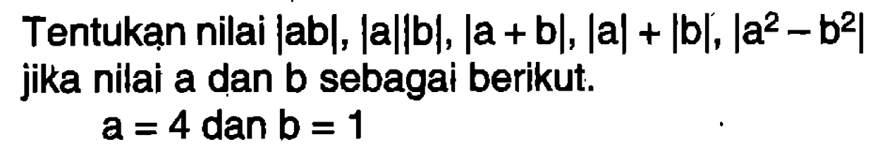 Tentukan nilai |ab|, |a||b|, |a+b|, |a|+|b|, |a^2-b^2| jika a dan b sebagai berikut. a=4 dan b=1