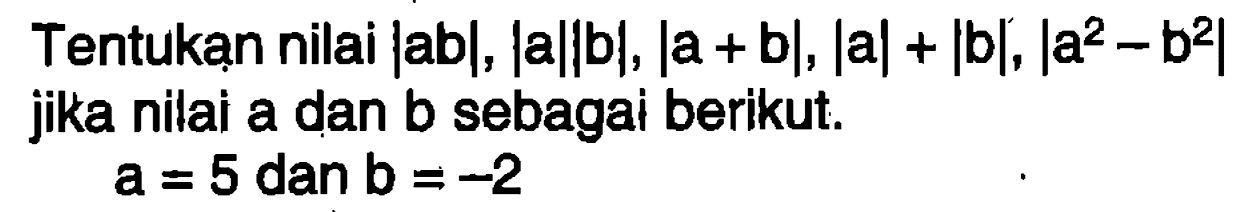 Tentukan nilai |ab|, |a||b|, |a+b|, |a|+|b|, |a^2-b^2| jika nilai a dan b sebagai berikut. a=5 dan b=-2