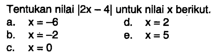 Tentukan nilai |2x-4| untuk nilai x berikut. a. x=-6 b. x=-2 c. x=0 d. x=2 e. x=5