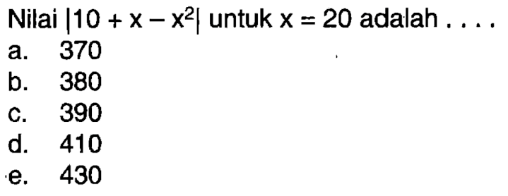 Nilai |10+x-x^2| untuk x=20 adalah ....