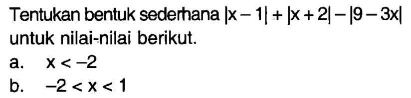 Tentukan bentuk sederhana |x-1|+|x+2|-|9-3x| untuk nilai-nilai berikut. a. x<-2 b. -2<x<1