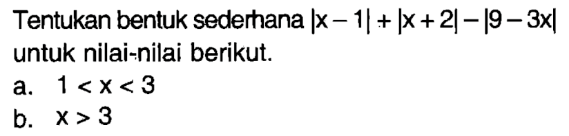 Tentukan bentuk sederhana |x-1|+|x+2|-|9-3x| untuk nilai-nilai berikut. a. 1<x<3 b. x>3