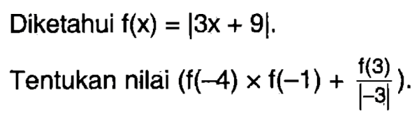 Diketahui f(x) = |3x + 9|, Tentukan nilai (f(-4) x f(-1) + f(3)/|-3|)