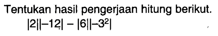 Tentukan hasil pengerjaan hitung berikut. |2||-12|-|6||-3^2|