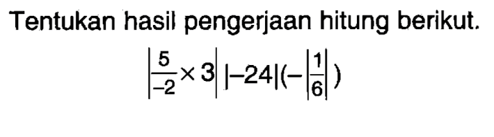 Tentukan hasil pengerjaan hitung berikut. |(5/(-2))x3||-24|(-|1/6|)