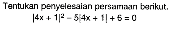 Tentukan penyelesaian persamaan berikut. |4x+1|^2-5|4x+1|+6=0