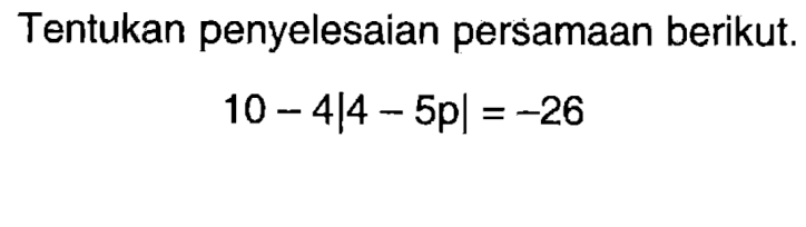 Tentukan penyelesaian persamaan berikut. 10-4|4-5p|=-26