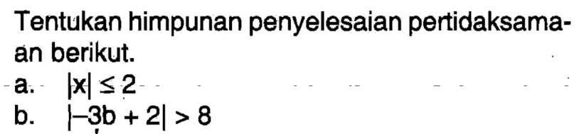 Tentukan himpunan penyelesaian pertidaksamaan berikut. a. |x|<=2 b. |-3b+2|>8