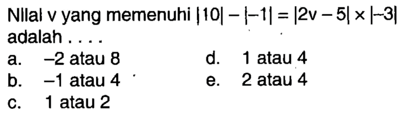 Nilai v yang memenuhi |10|-|-1|=|2v-5|x|-3| adalah . . . .