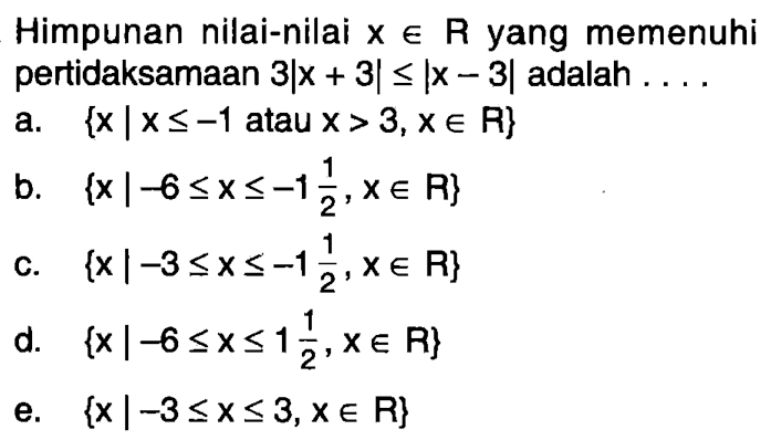 Himpunan nilai-nilai x e R yang memenuhi pertidaksamaan 3|x+3|<=|x-3| adalah . . . .