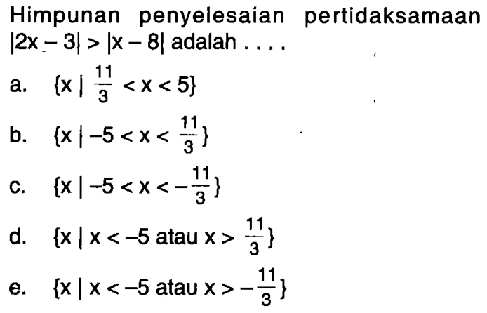 Himpunan penyelesaian pertidaksamaan |2x-3|>|x-8| adalah ....