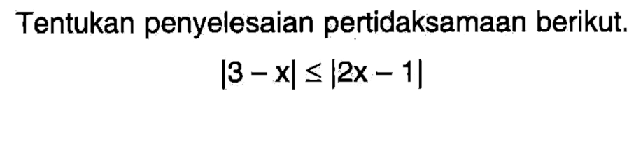 Tentukan penyelesaian pertidaksamaan berikut. |3-x|<=|2x-1|