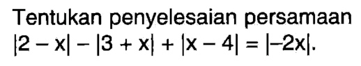 Tentukan penyelesaian persamaan |2-x|-|3+x|+|x-4|=|-2x|.