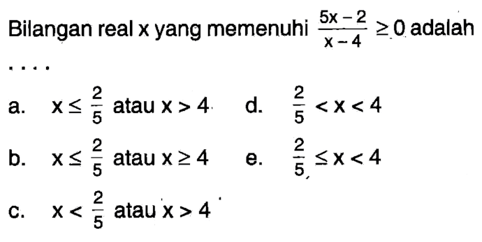 Bilangan real x yang memenuhi (5x-2)/(x-4)>=0 adalah ....