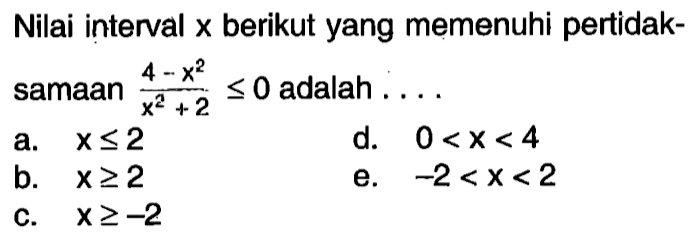 Nilai interval x berikut yang memenuhi pertidaksamaan (4-x^2)/(x^2+2)<=0 adalah ....