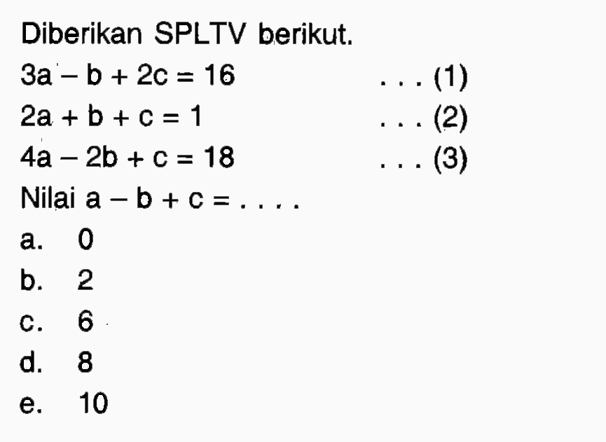 Diberikan SPLTV berikut. 3a-b+2c=16...(1) 2a+b+c=1...(2) 4a-2b+c=18...(3) Nilai a-b+c=....