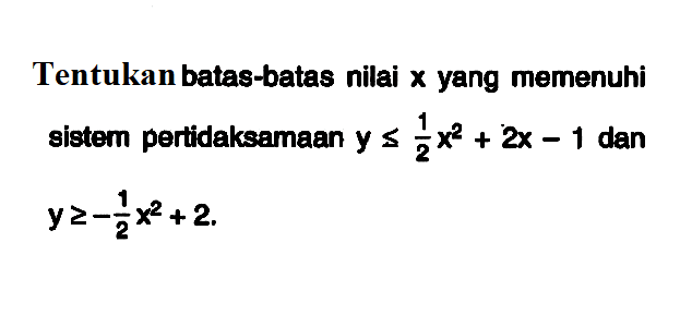 Tentukan batas-batas nilai x yang memenuhi sistem pertidaksamaan y<=x1/2 x^2+2x-1 dan y>=-1/2 x^2+2