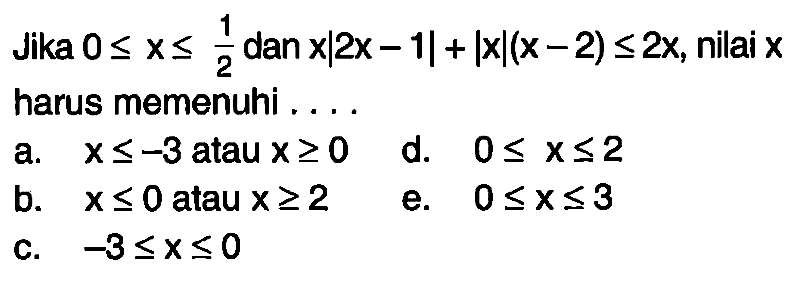 Jika 0<=x<=1/2 dan x|2x-1|+|x|(x-2)<=2x, nilai x harus memenuhi ...