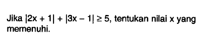 Jika |2x+1|+|3x-1|>=5, tentukan nilai x yang memenuhi.