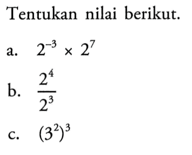 Tentukan nilai berikut. a. 2^(-3) x 2^7 b. (2^4)/(2^3) c. (3^2)^3